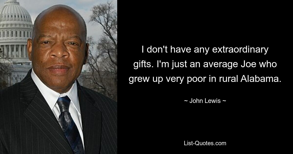 I don't have any extraordinary gifts. I'm just an average Joe who grew up very poor in rural Alabama. — © John Lewis