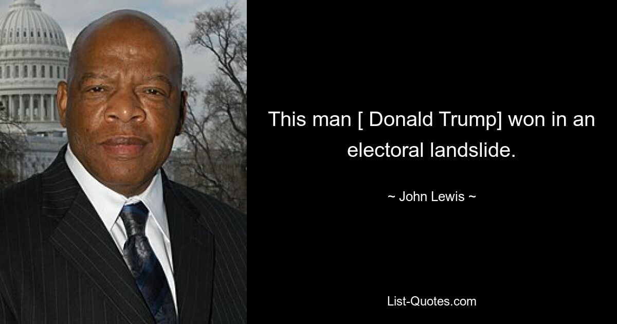 This man [ Donald Trump] won in an electoral landslide. — © John Lewis