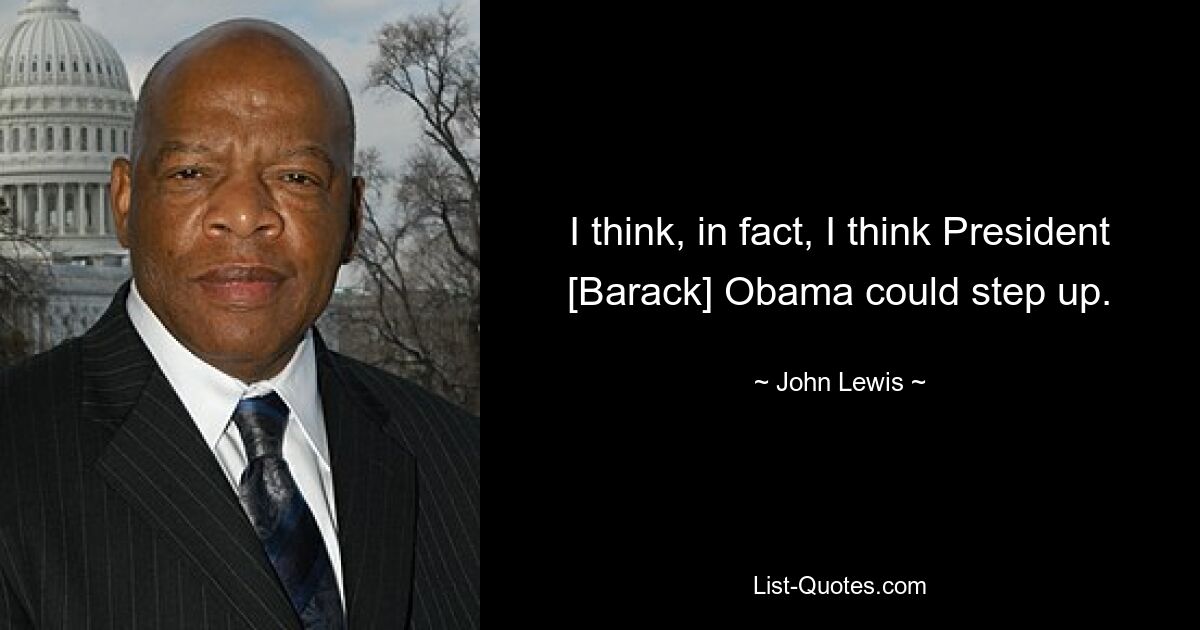 I think, in fact, I think President [Barack] Obama could step up. — © John Lewis