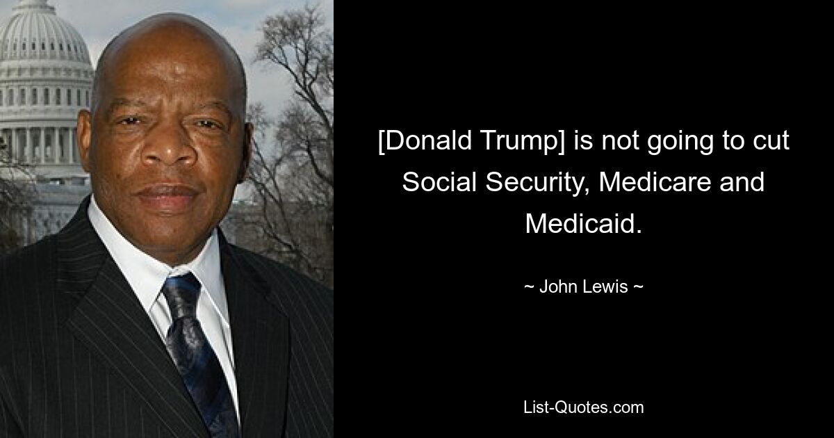 [Donald Trump] is not going to cut Social Security, Medicare and Medicaid. — © John Lewis