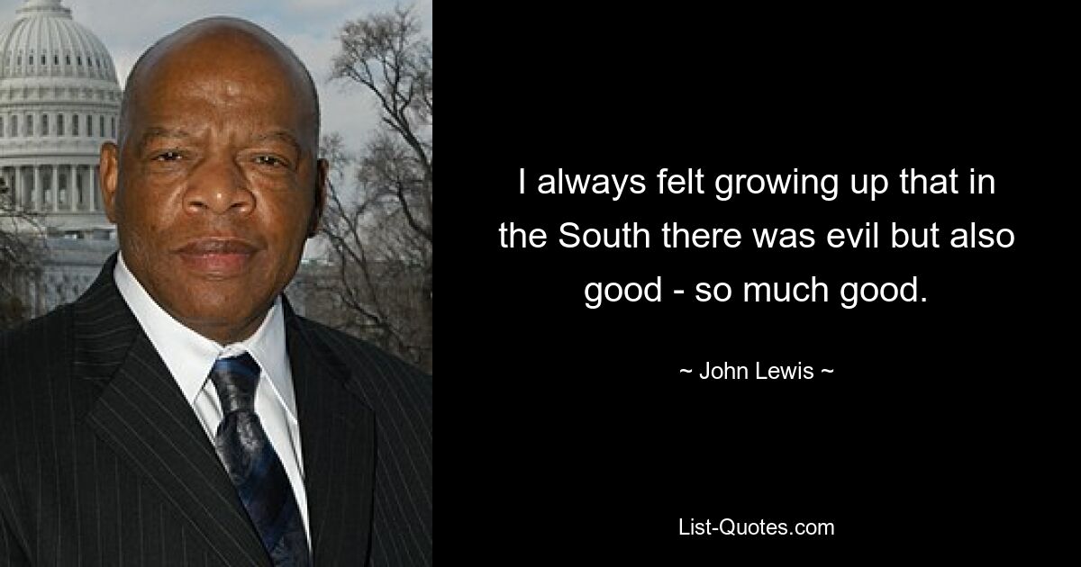 I always felt growing up that in the South there was evil but also good - so much good. — © John Lewis