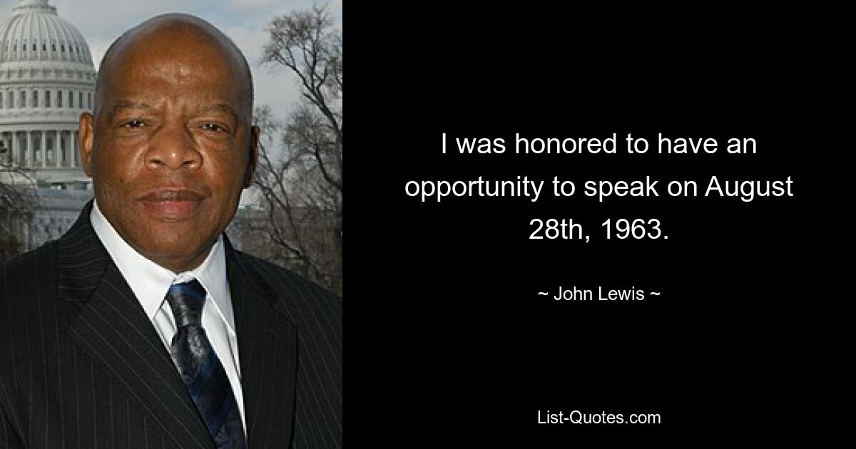 I was honored to have an opportunity to speak on August 28th, 1963. — © John Lewis