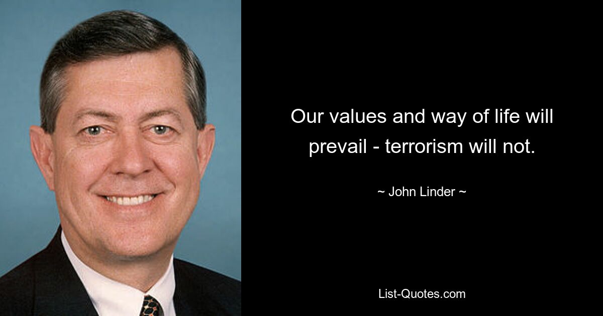 Our values and way of life will prevail - terrorism will not. — © John Linder