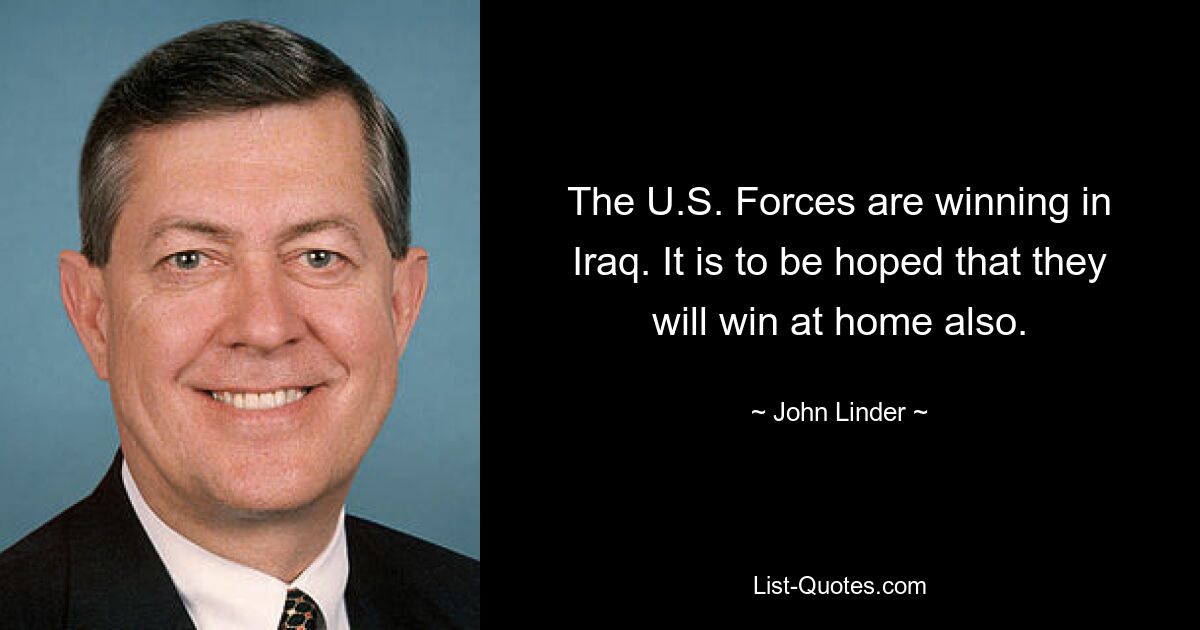 The U.S. Forces are winning in Iraq. It is to be hoped that they will win at home also. — © John Linder