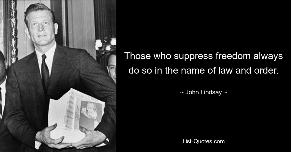 Those who suppress freedom always do so in the name of law and order. — © John Lindsay