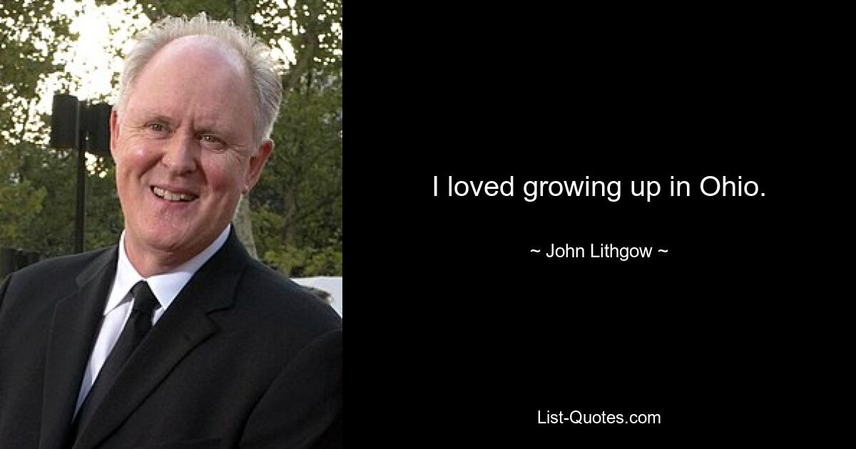 I loved growing up in Ohio. — © John Lithgow