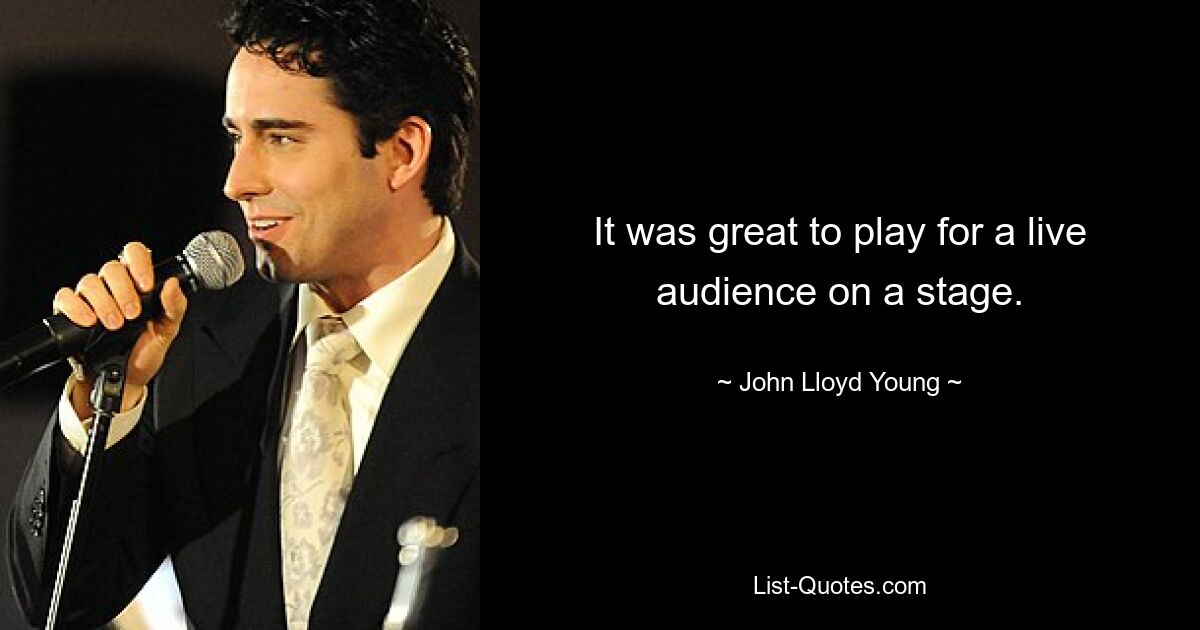 It was great to play for a live audience on a stage. — © John Lloyd Young