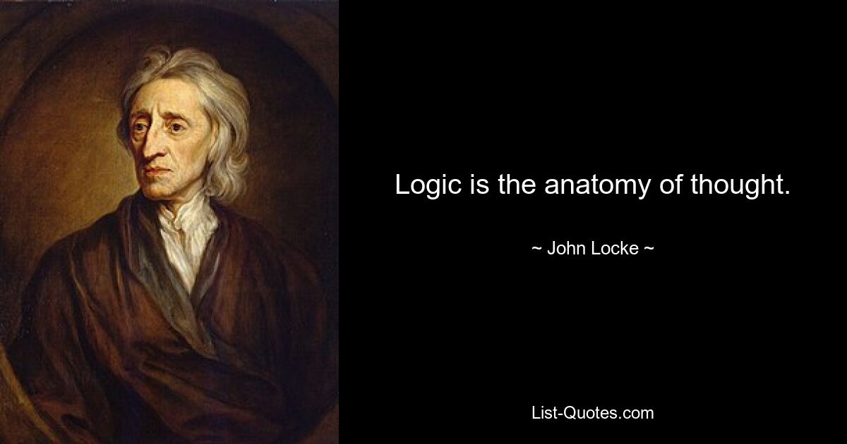 Logic is the anatomy of thought. — © John Locke