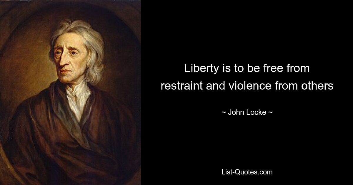 Liberty is to be free from restraint and violence from others — © John Locke