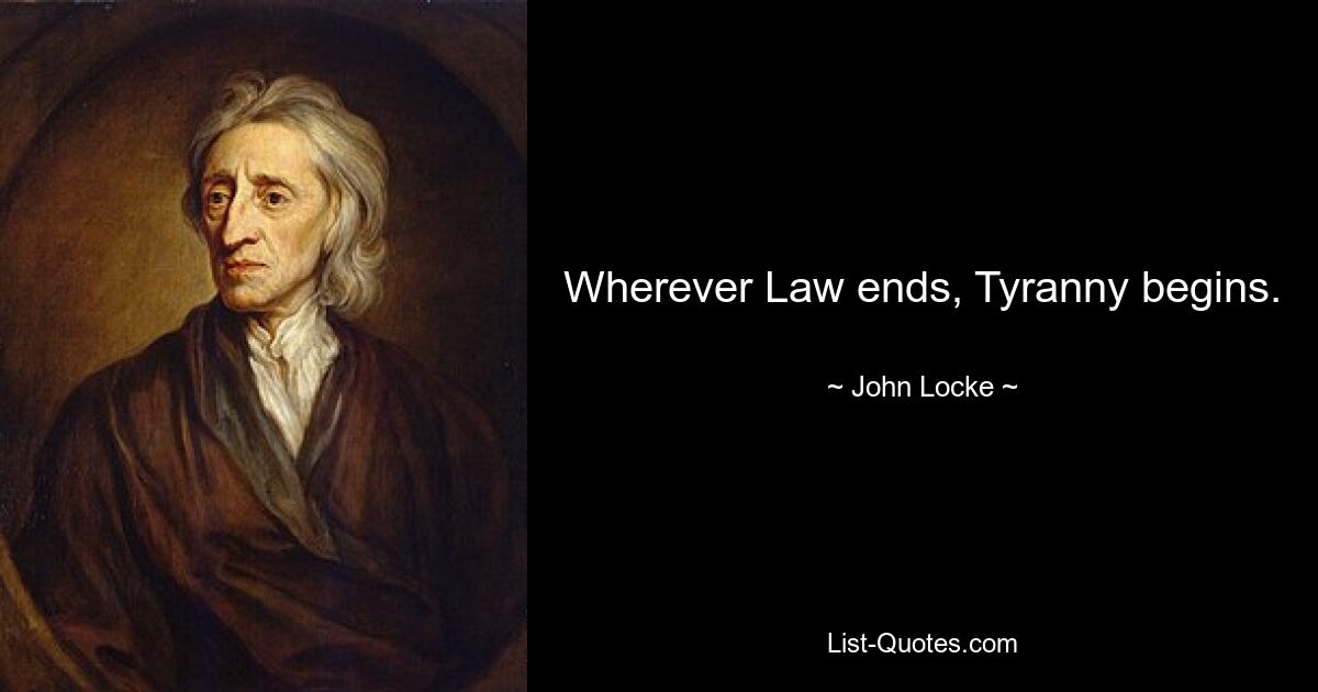 Wherever Law ends, Tyranny begins. — © John Locke