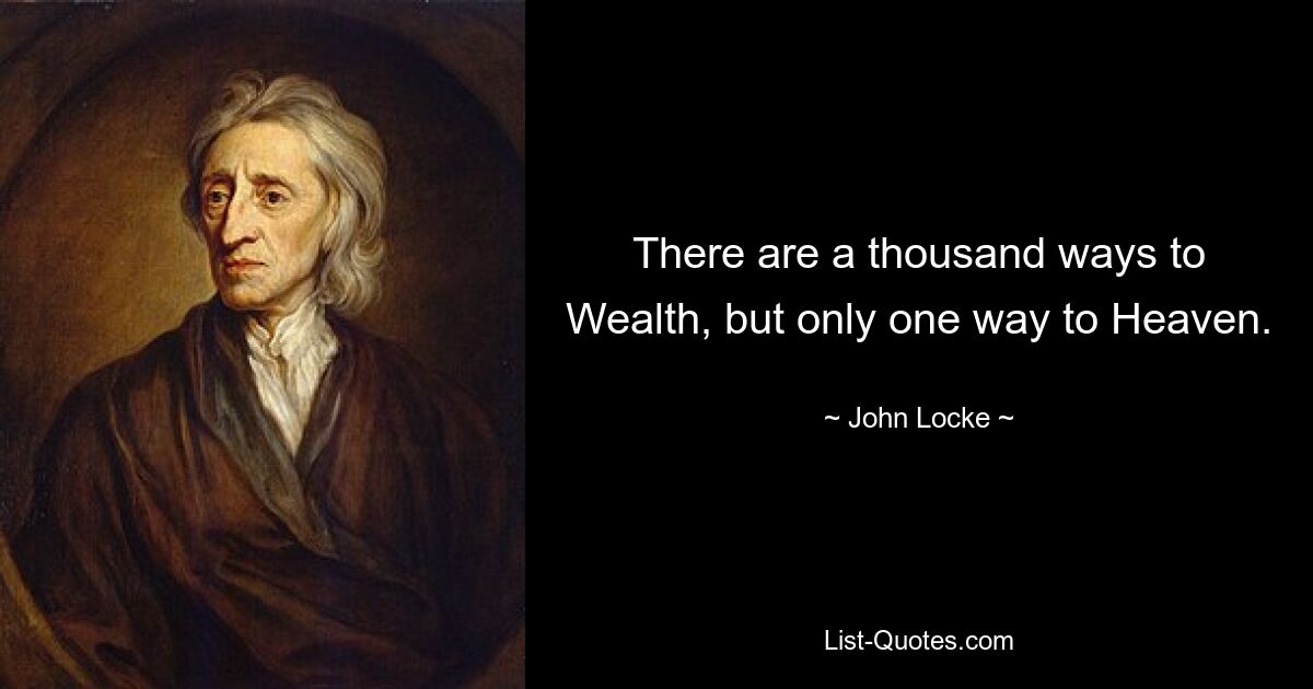 There are a thousand ways to Wealth, but only one way to Heaven. — © John Locke