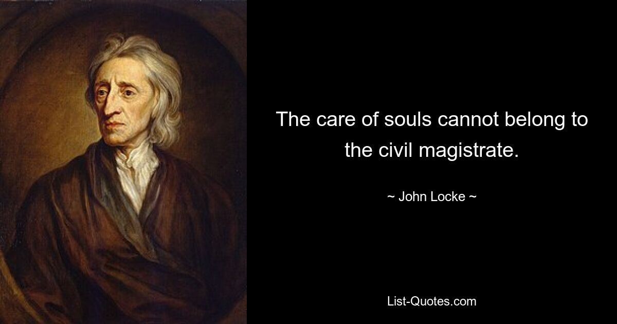 The care of souls cannot belong to the civil magistrate. — © John Locke