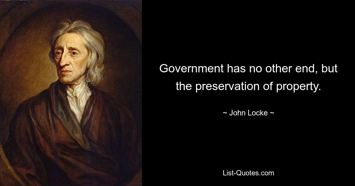 Government has no other end, but the preservation of property. — © John Locke