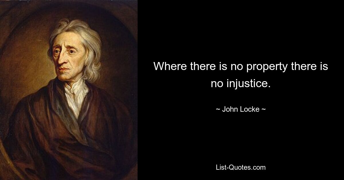 Where there is no property there is no injustice. — © John Locke