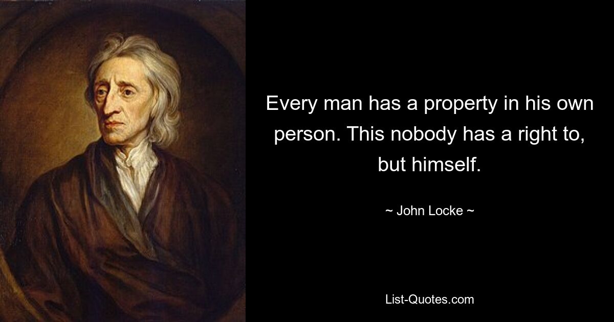 Every man has a property in his own person. This nobody has a right to, but himself. — © John Locke