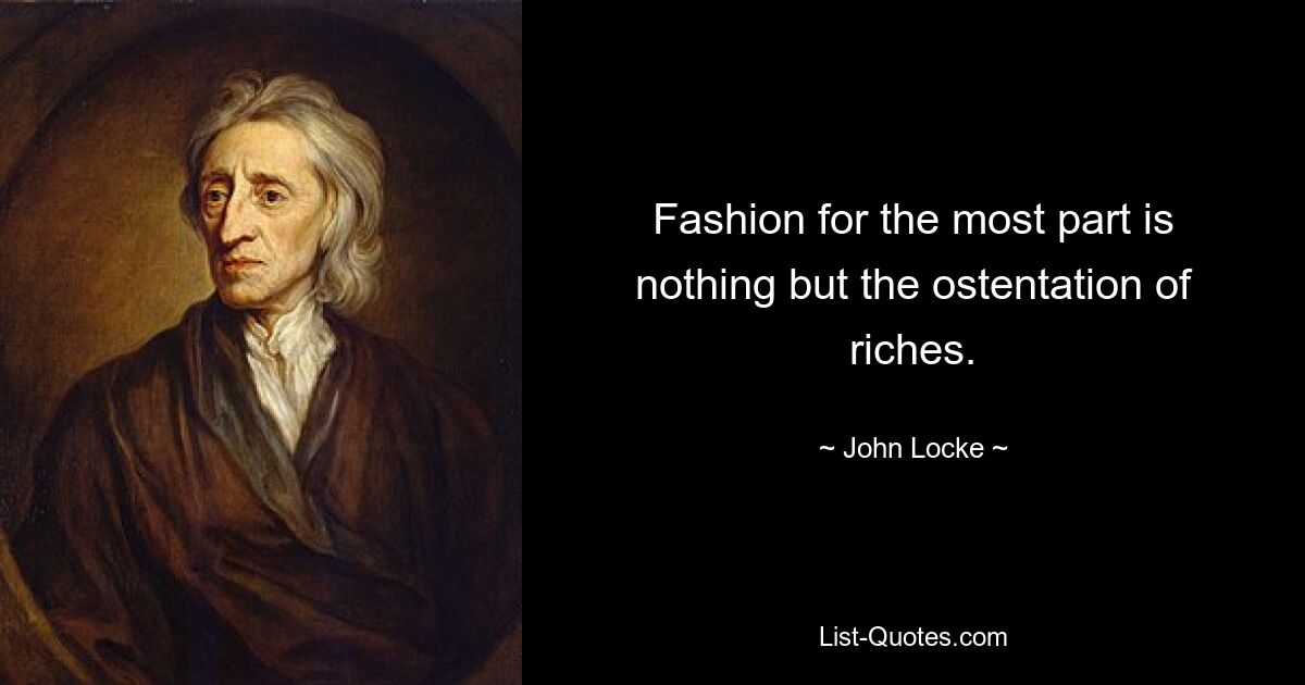 Fashion for the most part is nothing but the ostentation of riches. — © John Locke