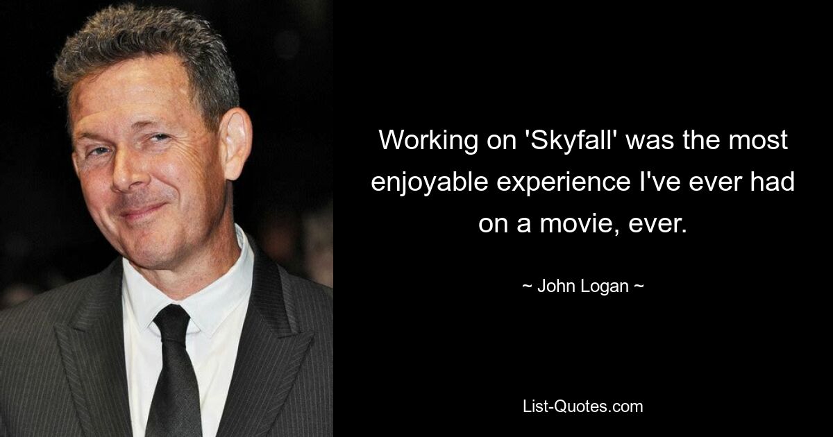 Working on 'Skyfall' was the most enjoyable experience I've ever had on a movie, ever. — © John Logan