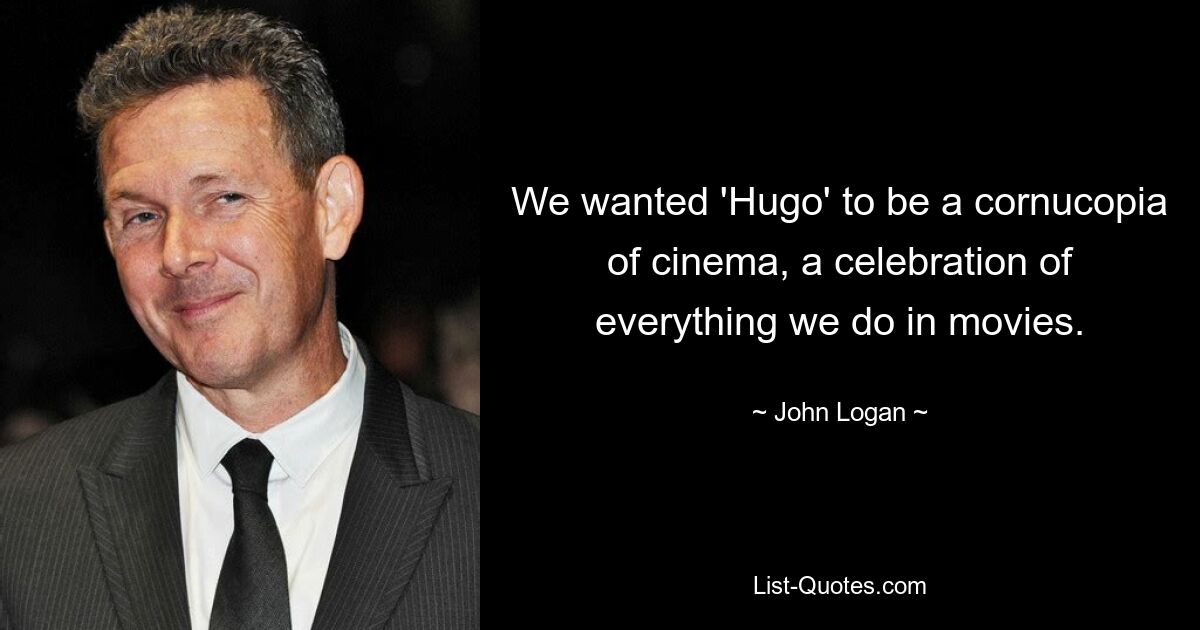 We wanted 'Hugo' to be a cornucopia of cinema, a celebration of everything we do in movies. — © John Logan