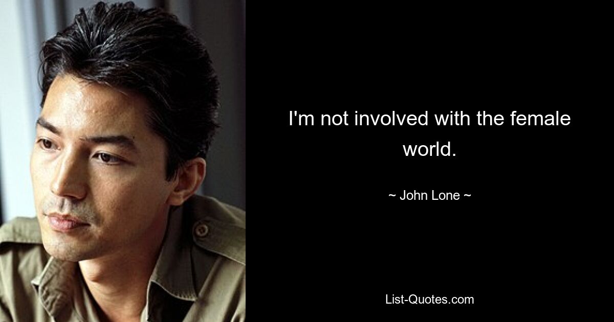 I'm not involved with the female world. — © John Lone