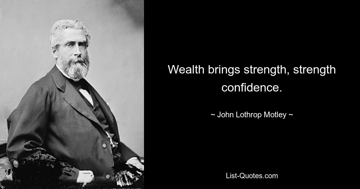 Wealth brings strength, strength confidence. — © John Lothrop Motley