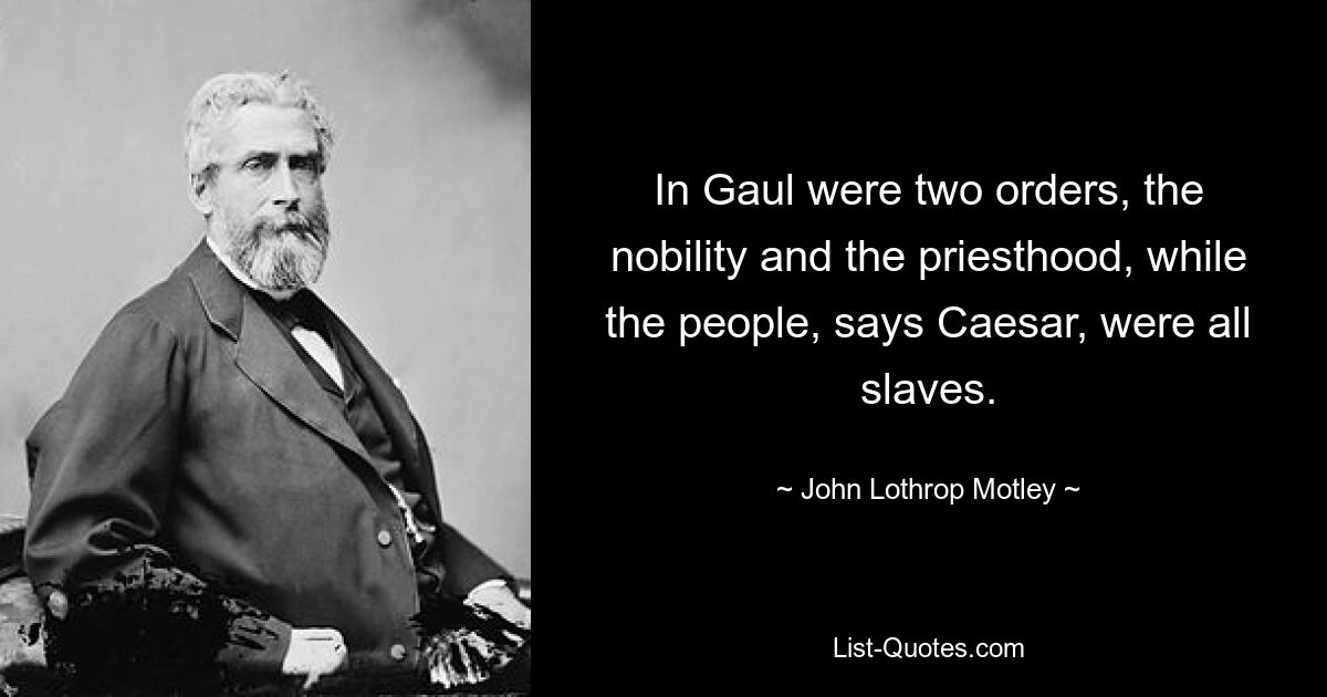 В Галлии было два сословия: знать и жречество, а народ, говорит Цезарь, весь был рабами. — © Джон Лотроп Мотли 