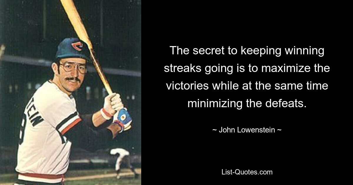 The secret to keeping winning streaks going is to maximize the victories while at the same time minimizing the defeats. — © John Lowenstein