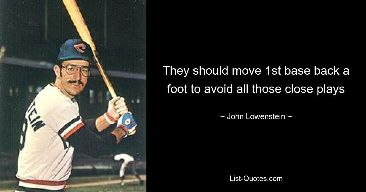 They should move 1st base back a foot to avoid all those close plays — © John Lowenstein