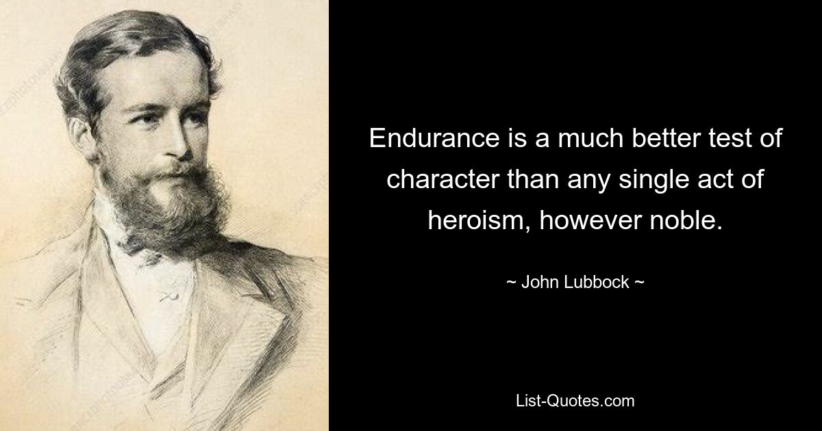 Endurance is a much better test of character than any single act of heroism, however noble. — © John Lubbock