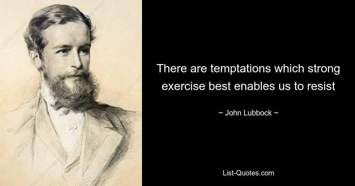 There are temptations which strong exercise best enables us to resist — © John Lubbock