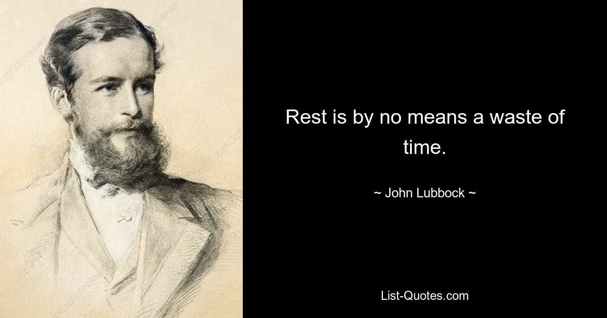 Rest is by no means a waste of time. — © John Lubbock