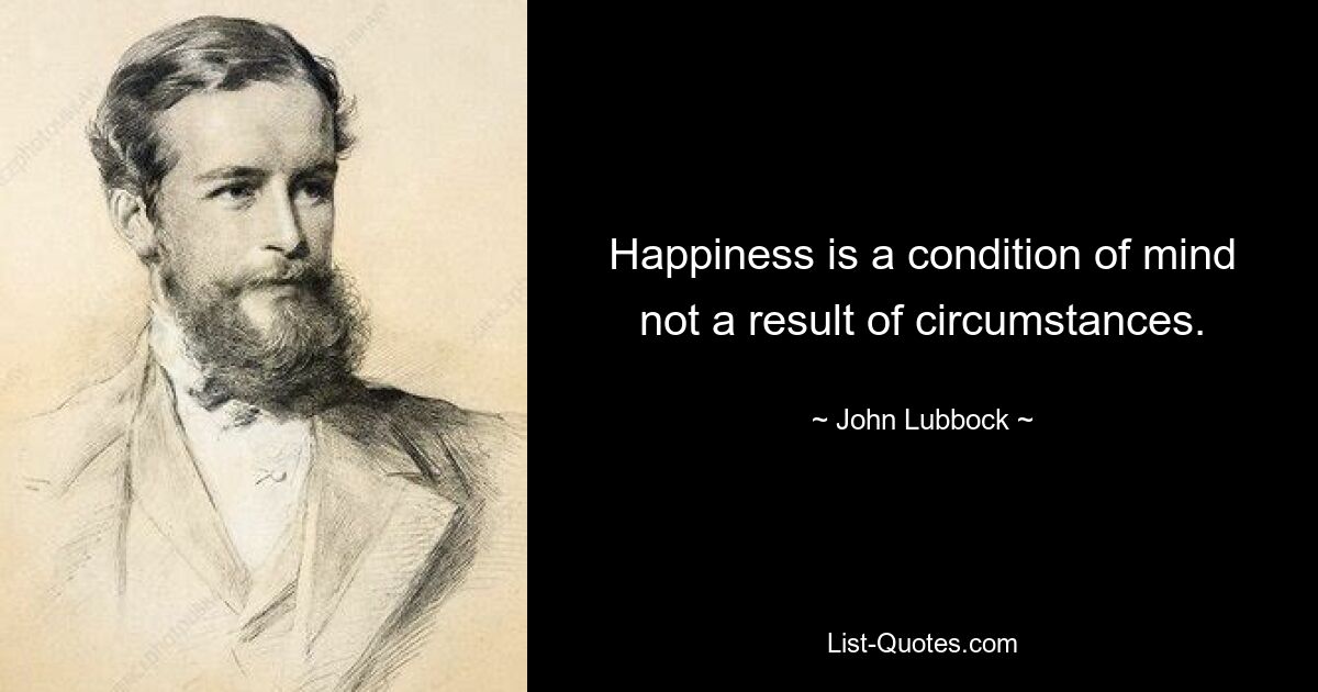 Happiness is a condition of mind not a result of circumstances. — © John Lubbock