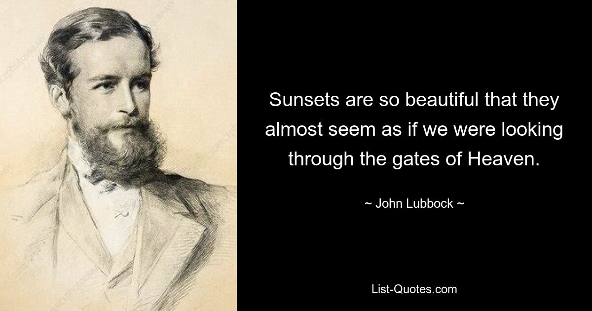 Sunsets are so beautiful that they almost seem as if we were looking through the gates of Heaven. — © John Lubbock