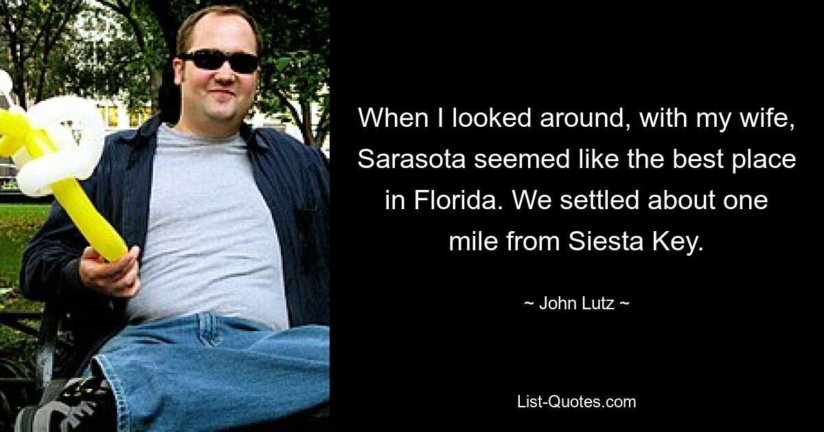 When I looked around, with my wife, Sarasota seemed like the best place in Florida. We settled about one mile from Siesta Key. — © John Lutz