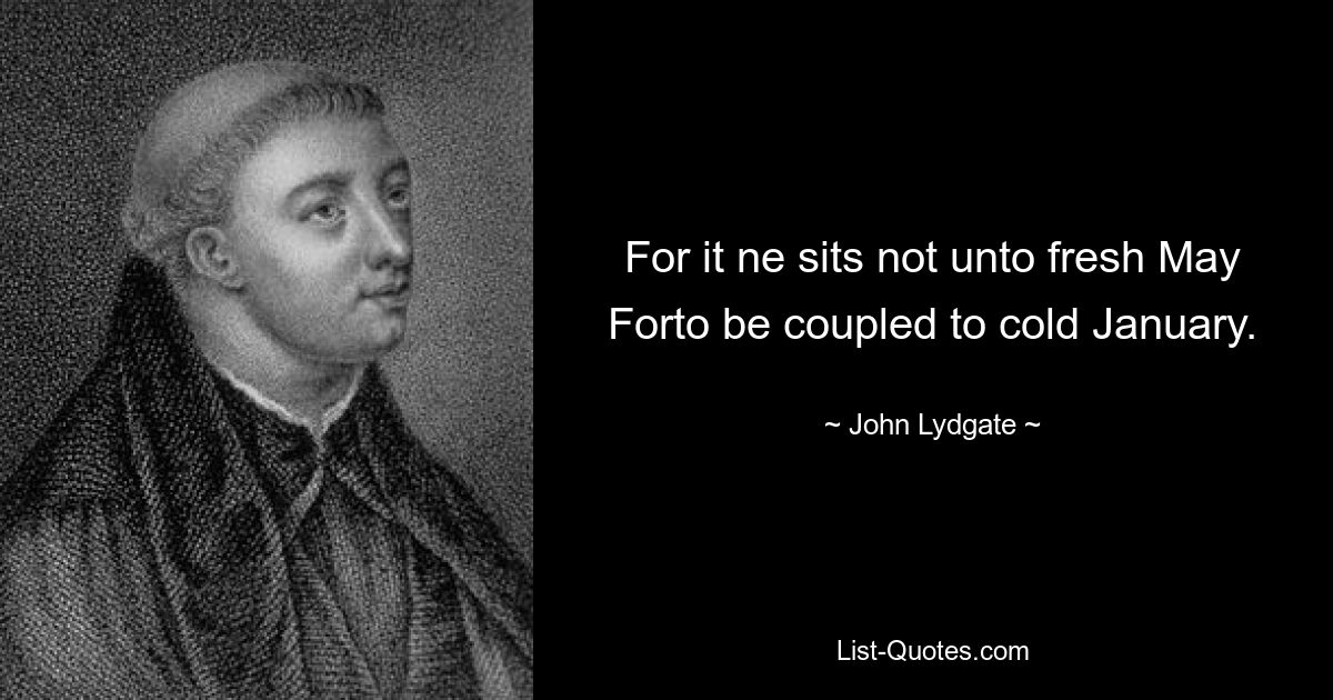 For it ne sits not unto fresh May Forto be coupled to cold January. — © John Lydgate