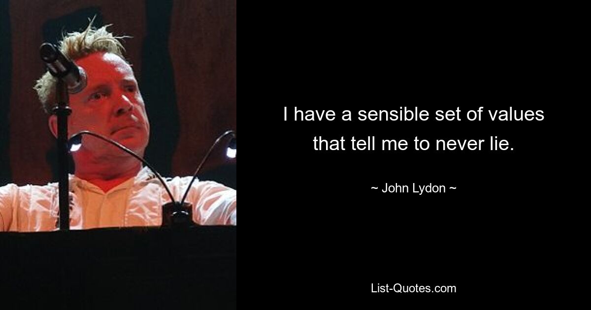 I have a sensible set of values that tell me to never lie. — © John Lydon