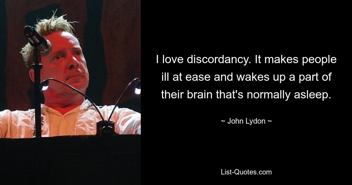 I love discordancy. It makes people ill at ease and wakes up a part of their brain that's normally asleep. — © John Lydon