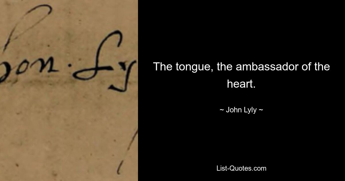 The tongue, the ambassador of the heart. — © John Lyly