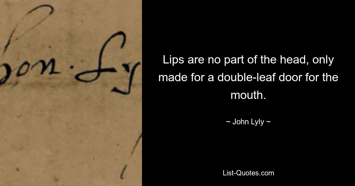 Lips are no part of the head, only made for a double-leaf door for the mouth. — © John Lyly