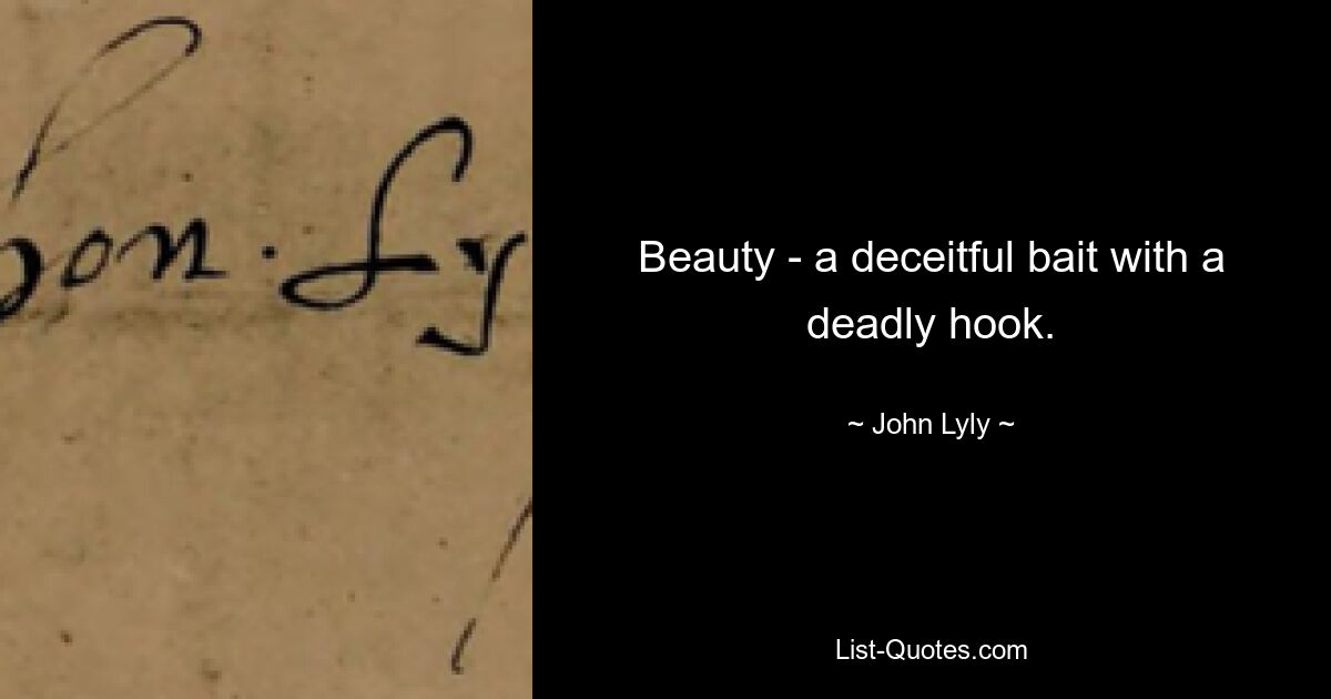 Beauty - a deceitful bait with a deadly hook. — © John Lyly