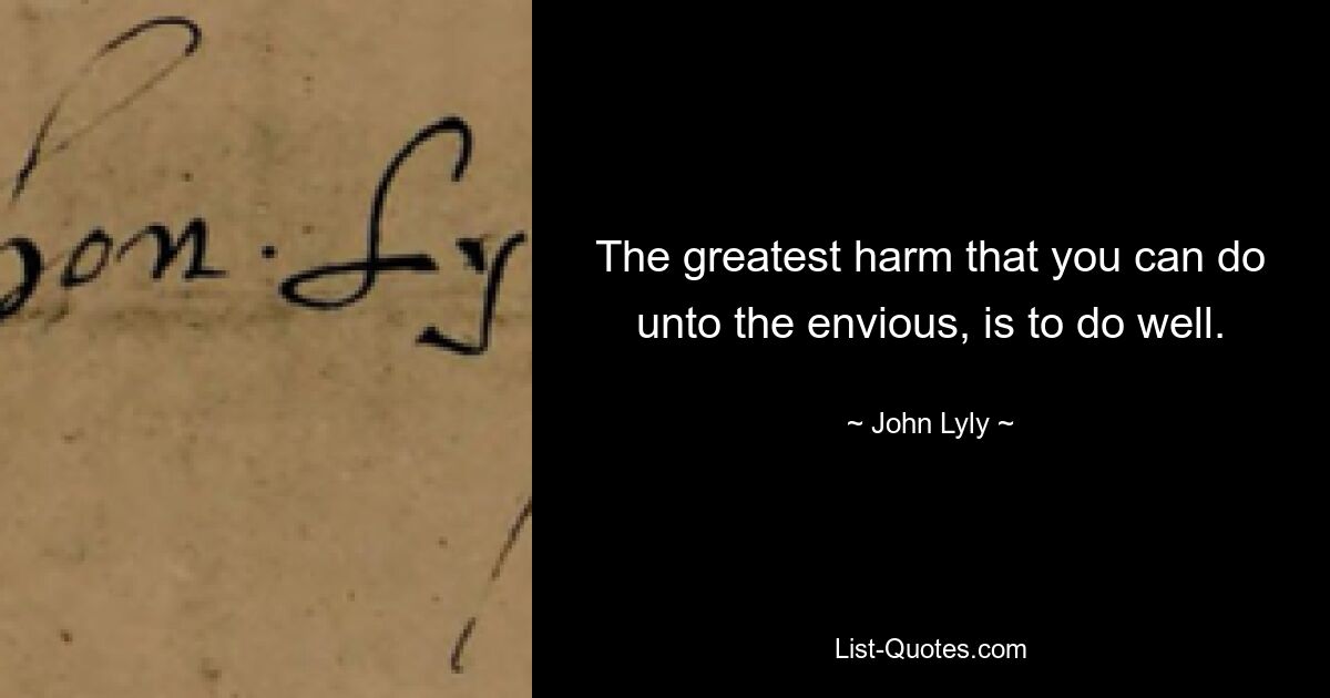 The greatest harm that you can do unto the envious, is to do well. — © John Lyly