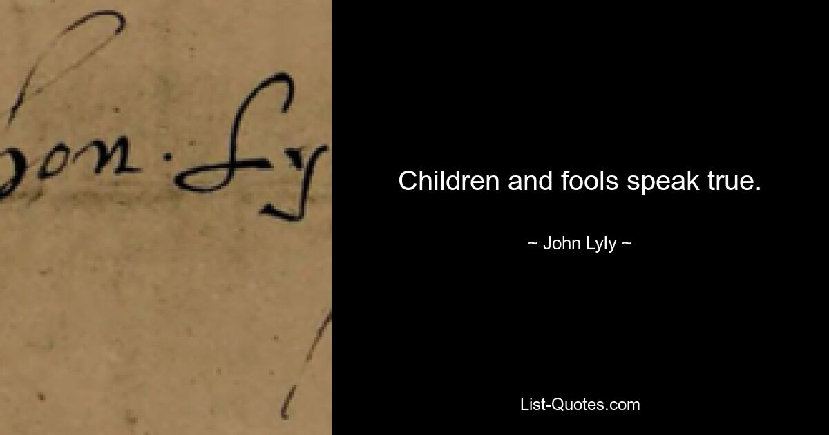 Children and fools speak true. — © John Lyly