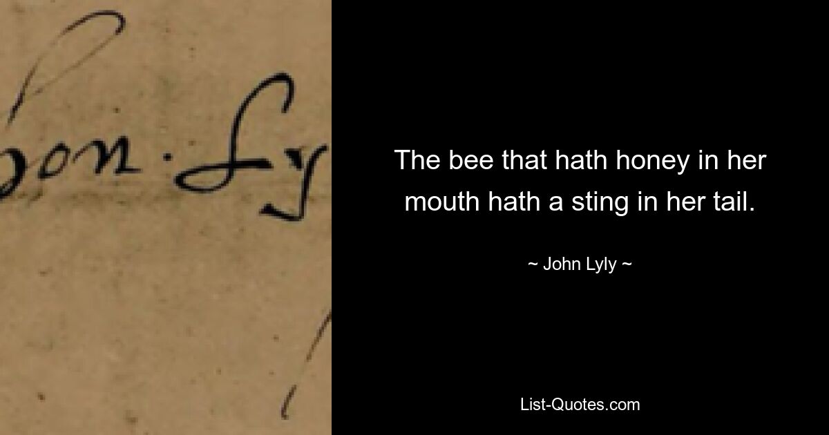 The bee that hath honey in her mouth hath a sting in her tail. — © John Lyly