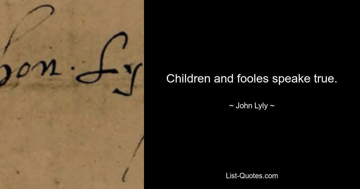 Children and fooles speake true. — © John Lyly