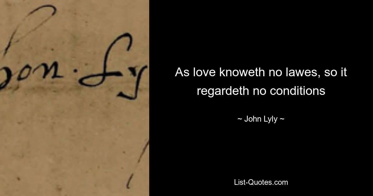 As love knoweth no lawes, so it regardeth no conditions — © John Lyly