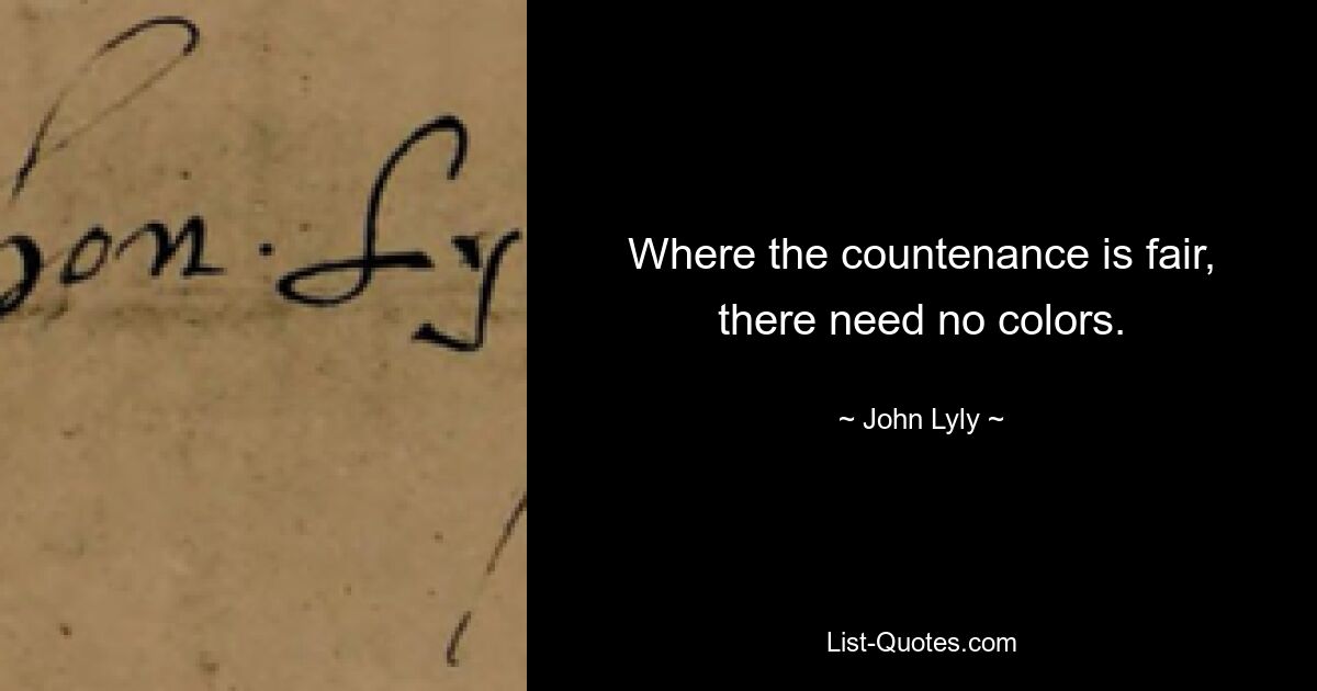 Where the countenance is fair, there need no colors. — © John Lyly