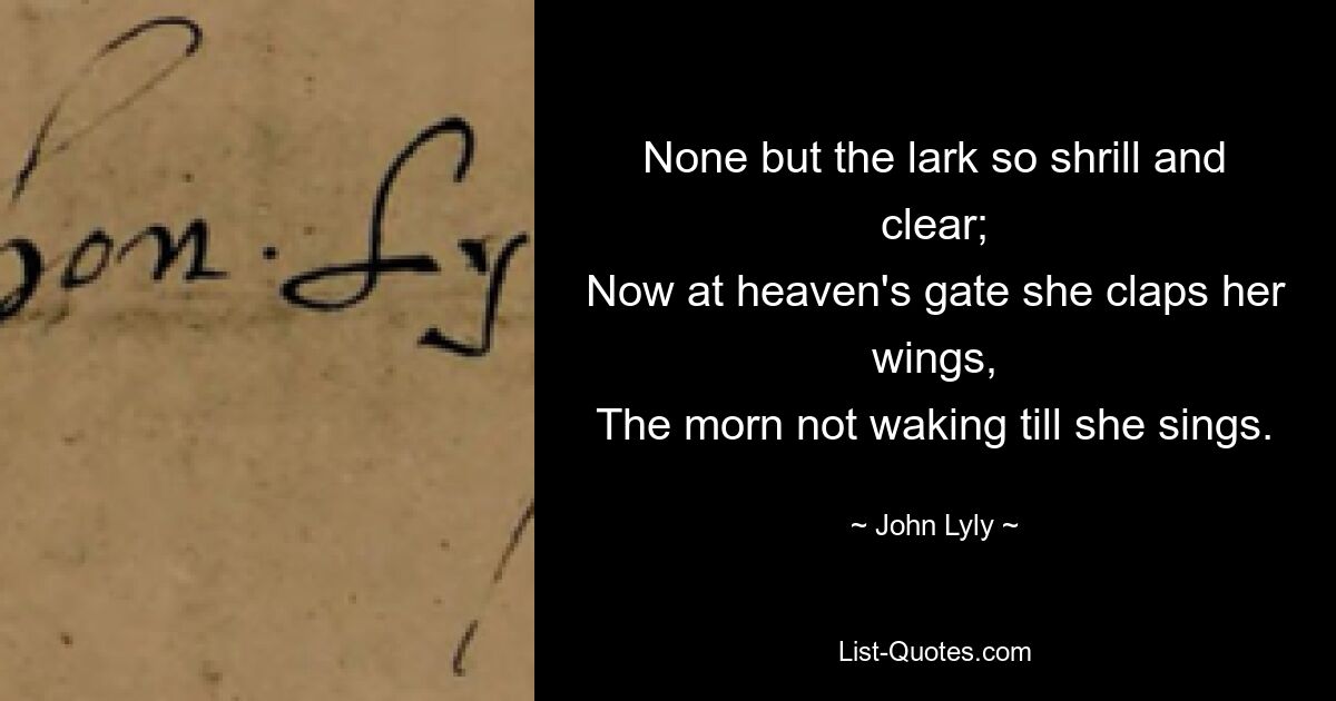 None but the lark so shrill and clear;
Now at heaven's gate she claps her wings,
The morn not waking till she sings. — © John Lyly