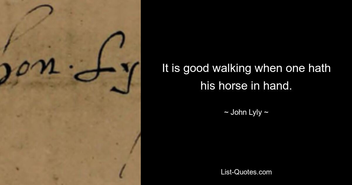 It is good walking when one hath his horse in hand. — © John Lyly