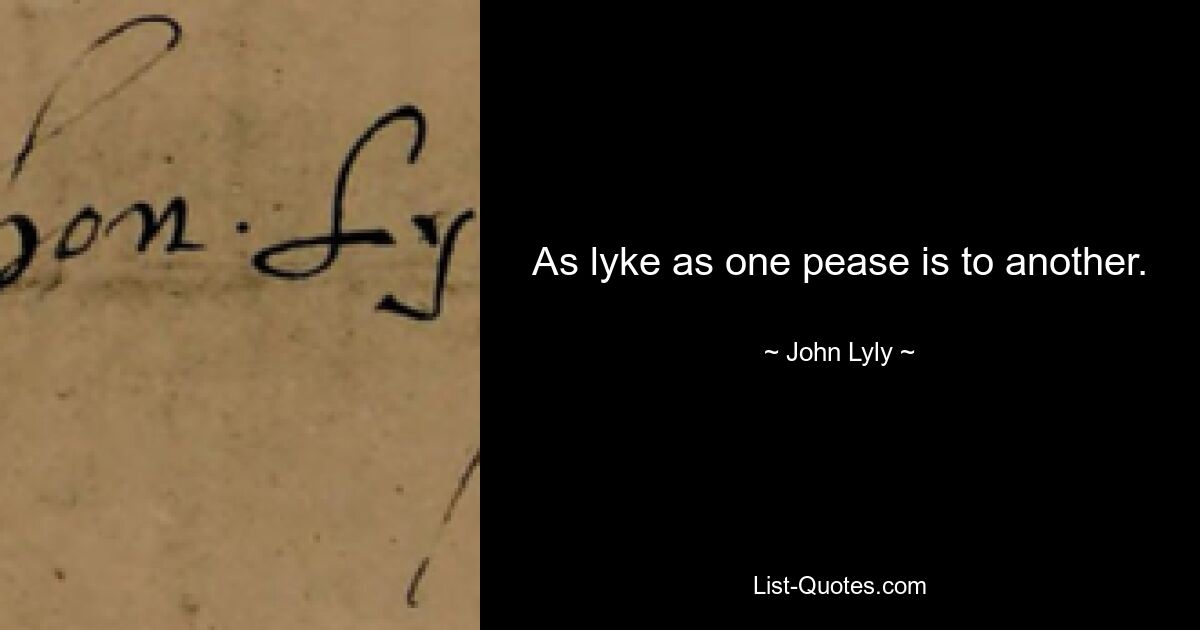 As lyke as one pease is to another. — © John Lyly