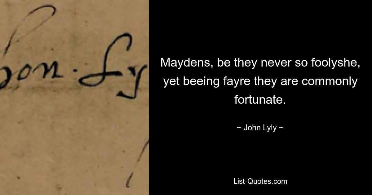 Maydens, be they never so foolyshe, yet beeing fayre they are commonly fortunate. — © John Lyly