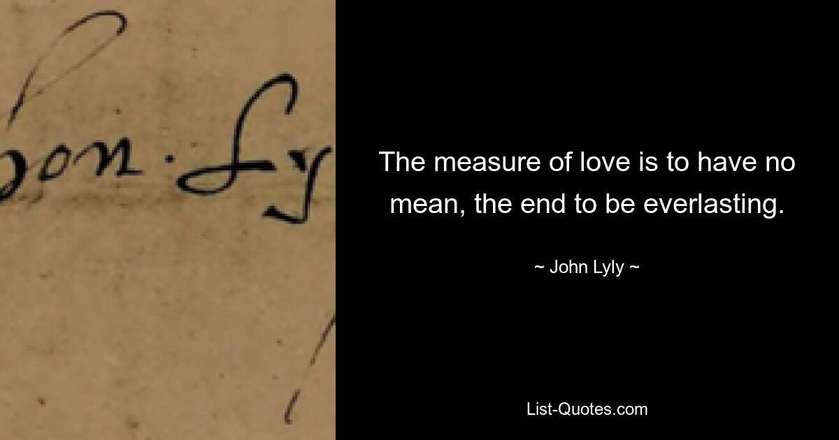 The measure of love is to have no mean, the end to be everlasting. — © John Lyly